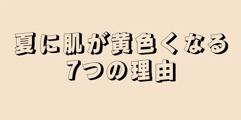 夏に肌が黄色くなる7つの理由