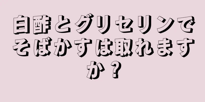 白酢とグリセリンでそばかすは取れますか？