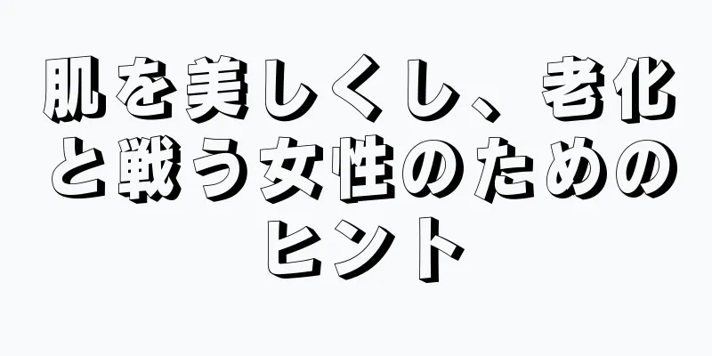 肌を美しくし、老化と戦う女性のためのヒント