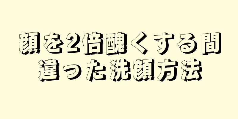 顔を2倍醜くする間違った洗顔方法