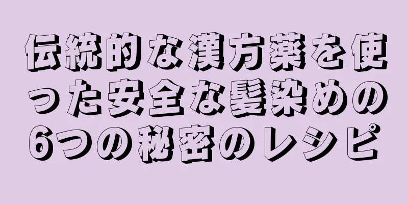伝統的な漢方薬を使った安全な髪染めの6つの秘密のレシピ