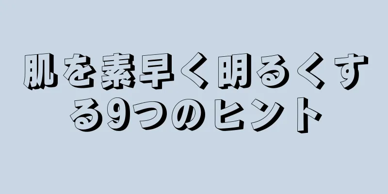 肌を素早く明るくする9つのヒント