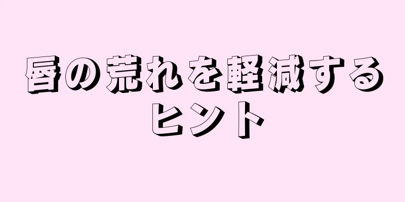 唇の荒れを軽減するヒント