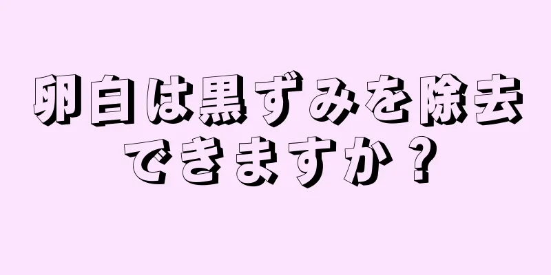 卵白は黒ずみを除去できますか？