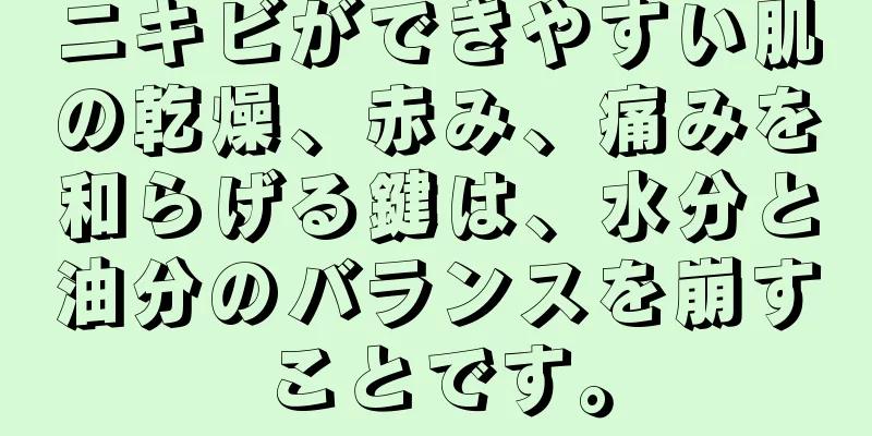 ニキビができやすい肌の乾燥、赤み、痛みを和らげる鍵は、水分と油分のバランスを崩すことです。