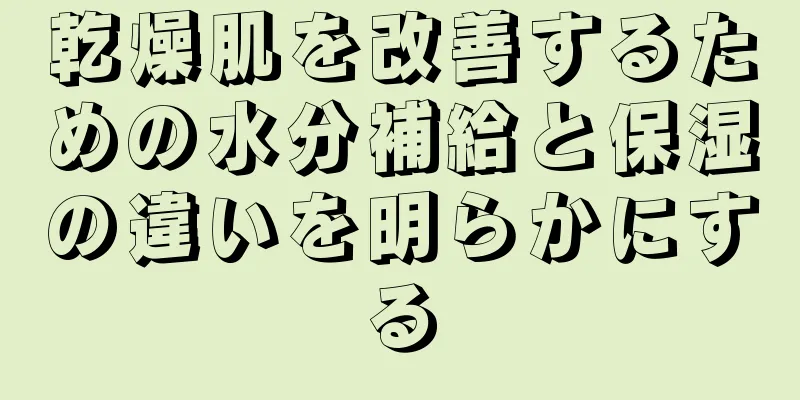 乾燥肌を改善するための水分補給と保湿の違いを明らかにする
