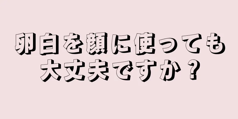 卵白を顔に使っても大丈夫ですか？