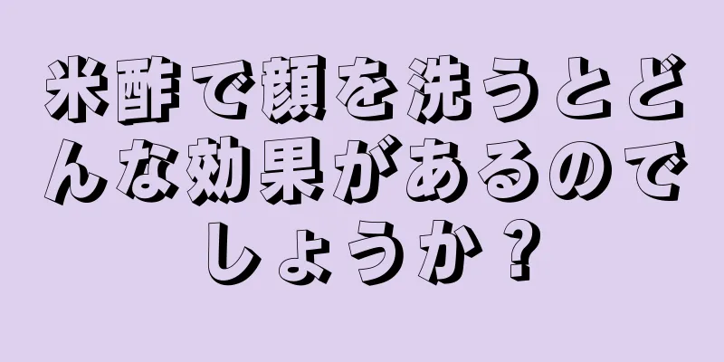米酢で顔を洗うとどんな効果があるのでしょうか？