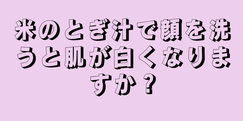 米のとぎ汁で顔を洗うと肌が白くなりますか？