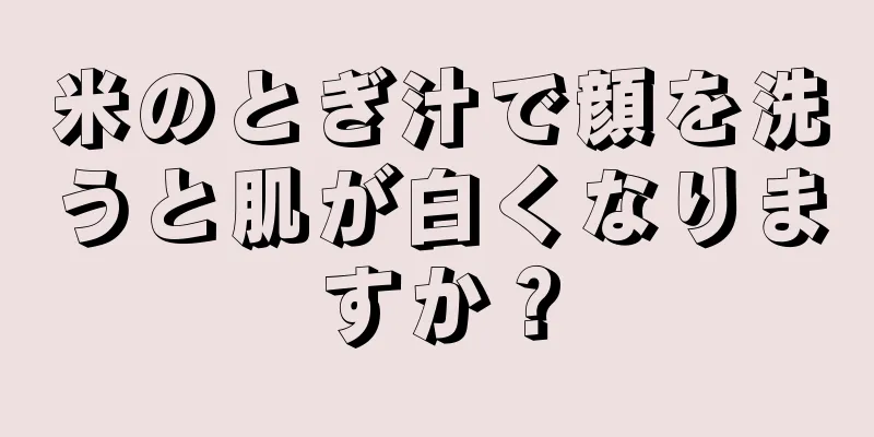 米のとぎ汁で顔を洗うと肌が白くなりますか？