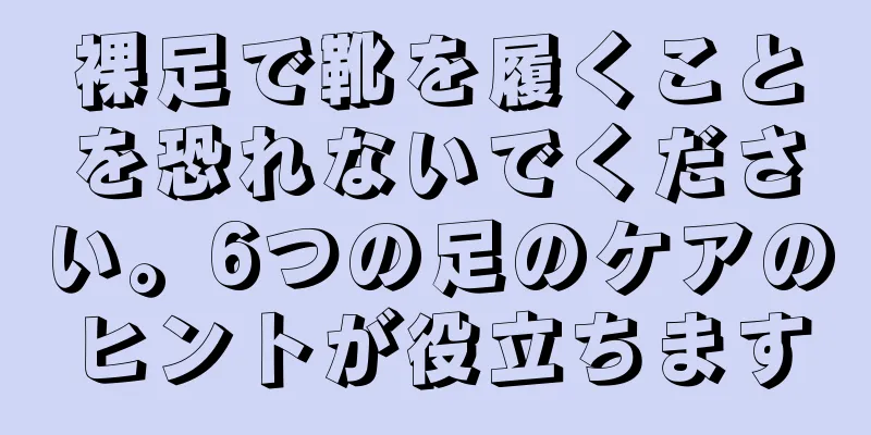 裸足で靴を履くことを恐れないでください。6つの足のケアのヒントが役立ちます