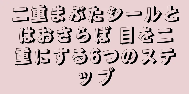 二重まぶたシールとはおさらば 目を二重にする6つのステップ