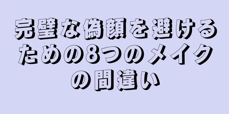 完璧な偽顔を避けるための8つのメイクの間違い