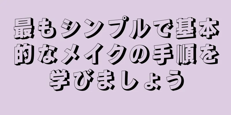 最もシンプルで基本的なメイクの手順を学びましょう