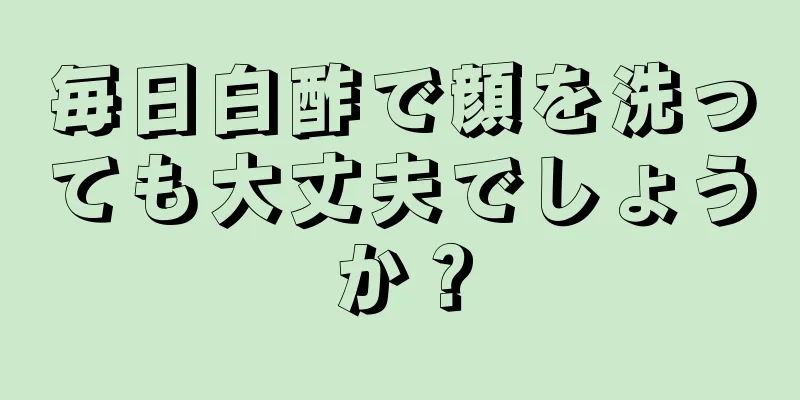 毎日白酢で顔を洗っても大丈夫でしょうか？