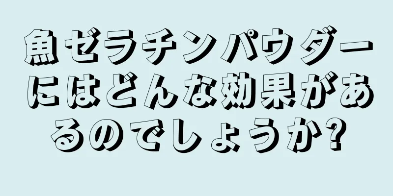 魚ゼラチンパウダーにはどんな効果があるのでしょうか?