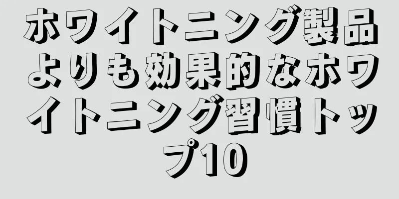 ホワイトニング製品よりも効果的なホワイトニング習慣トップ10