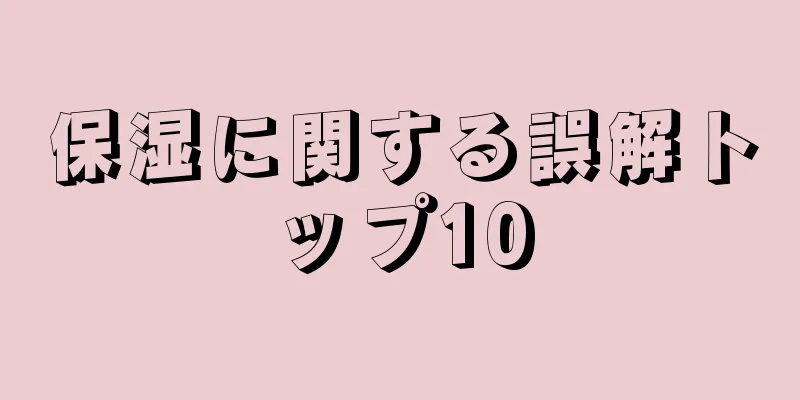 保湿に関する誤解トップ10