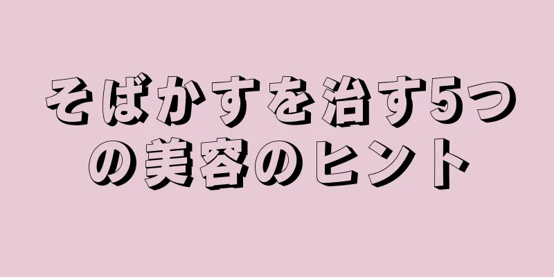 そばかすを治す5つの美容のヒント
