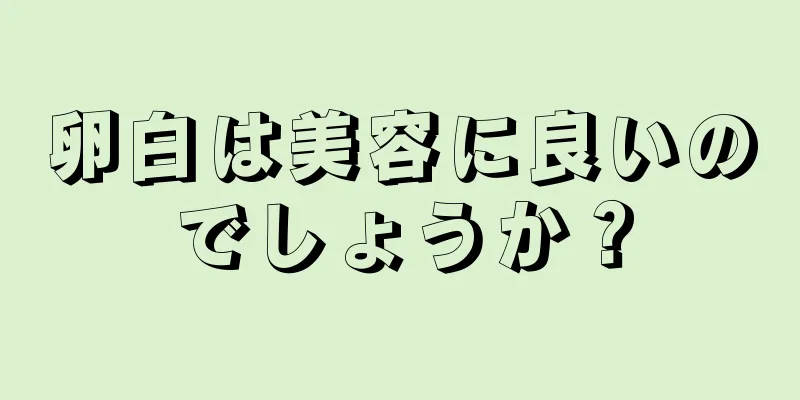 卵白は美容に良いのでしょうか？