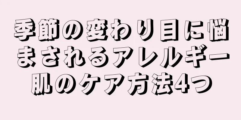 季節の変わり目に悩まされるアレルギー肌のケア方法4つ