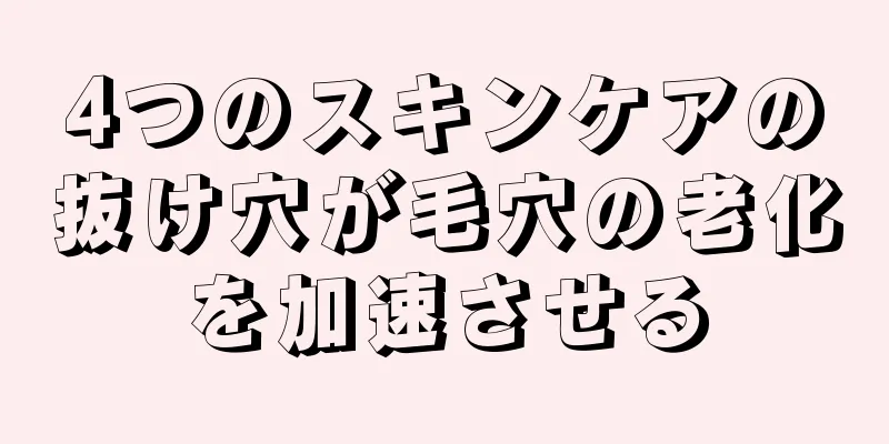 4つのスキンケアの抜け穴が毛穴の老化を加速させる