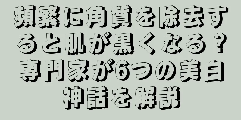 頻繁に角質を除去すると肌が黒くなる？専門家が6つの美白神話を解説