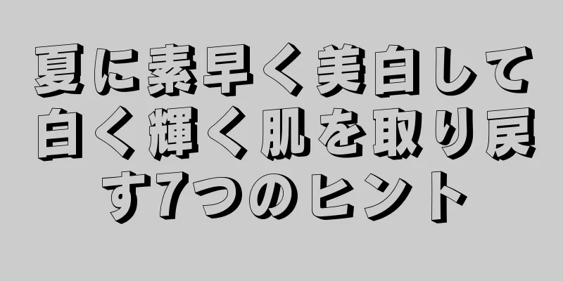 夏に素早く美白して白く輝く肌を取り戻す7つのヒント