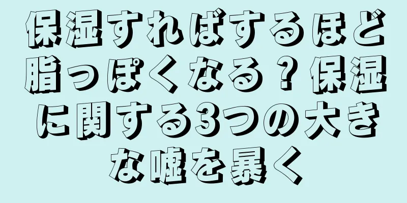 保湿すればするほど脂っぽくなる？保湿に関する3つの大きな嘘を暴く