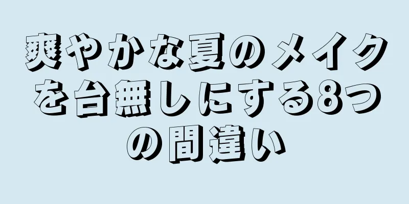 爽やかな夏のメイクを台無しにする8つの間違い