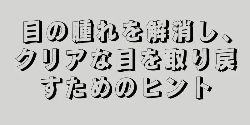 目の腫れを解消し、クリアな目を取り戻すためのヒント