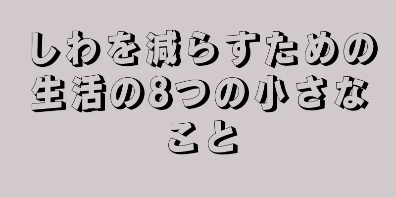 しわを減らすための生活の8つの小さなこと