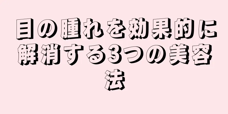 目の腫れを効果的に解消する3つの美容法