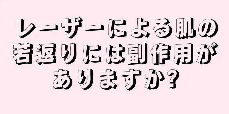 レーザーによる肌の若返りには副作用がありますか?