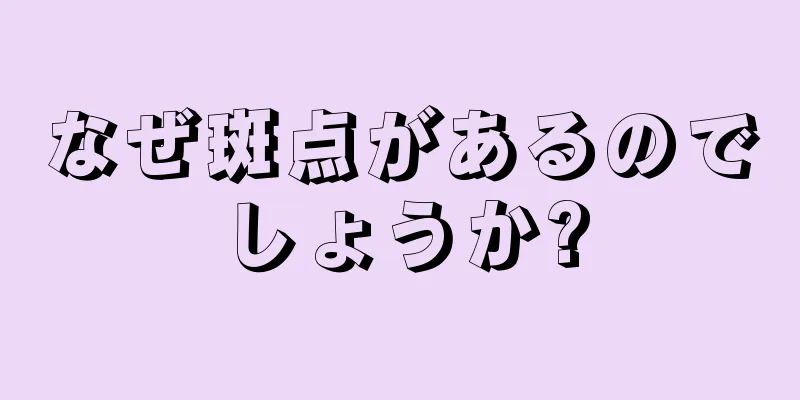 なぜ斑点があるのでしょうか?