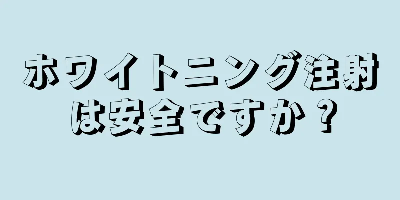 ホワイトニング注射は安全ですか？