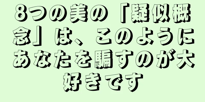 8つの美の「疑似概念」は、このようにあなたを騙すのが大好きです