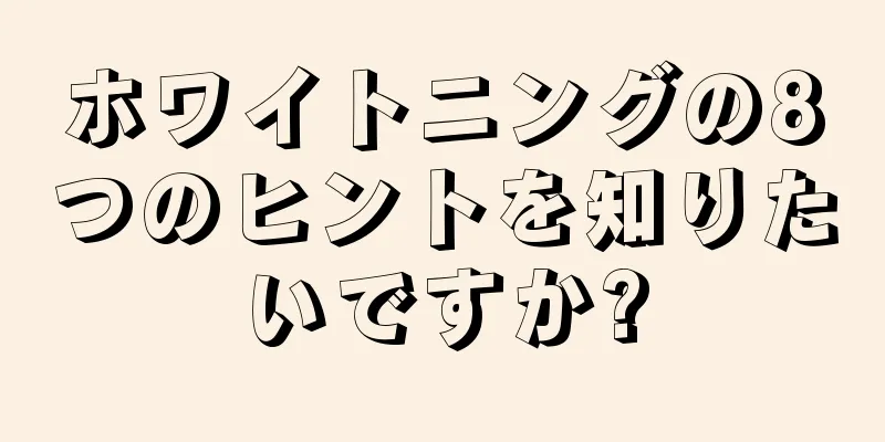 ホワイトニングの8つのヒントを知りたいですか?
