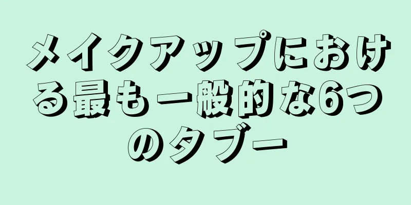 メイクアップにおける最も一般的な6つのタブー
