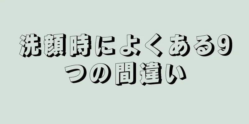 洗顔時によくある9つの間違い