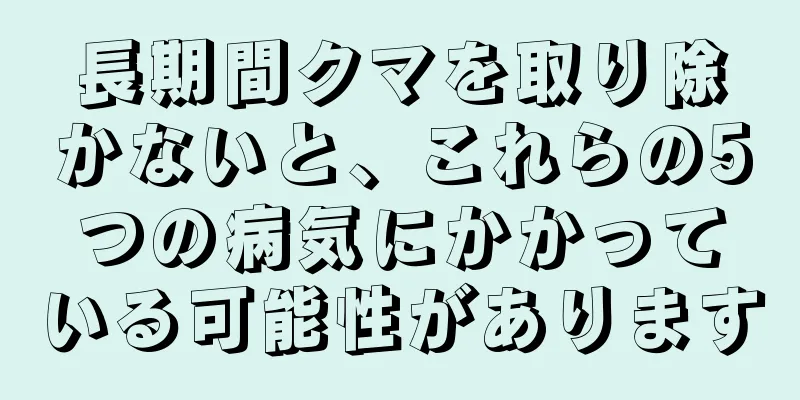 長期間クマを取り除かないと、これらの5つの病気にかかっている可能性があります