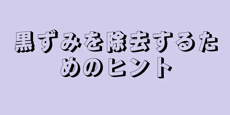 黒ずみを除去するためのヒント
