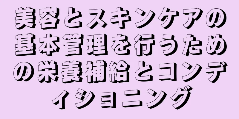美容とスキンケアの基本管理を行うための栄養補給とコンディショニング