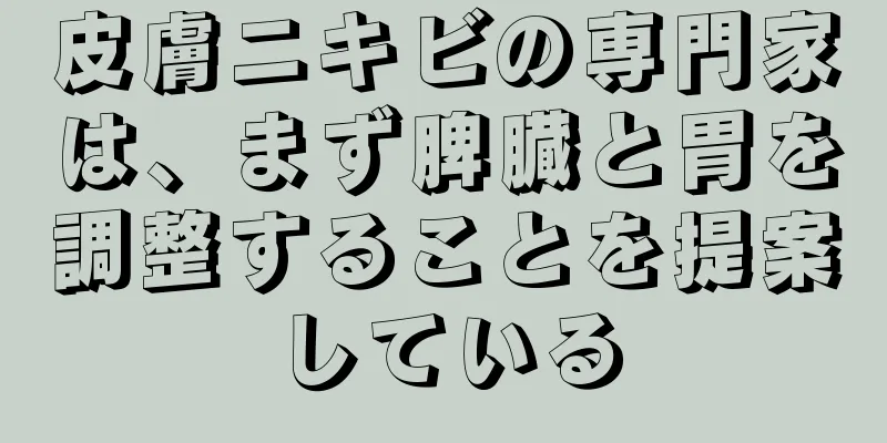 皮膚ニキビの専門家は、まず脾臓と胃を調整することを提案している