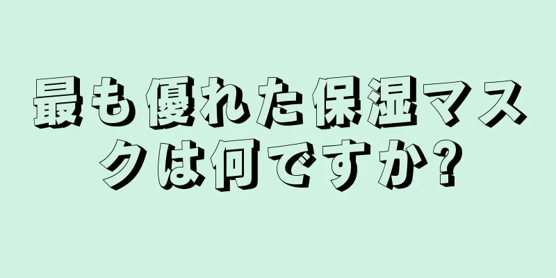 最も優れた保湿マスクは何ですか?