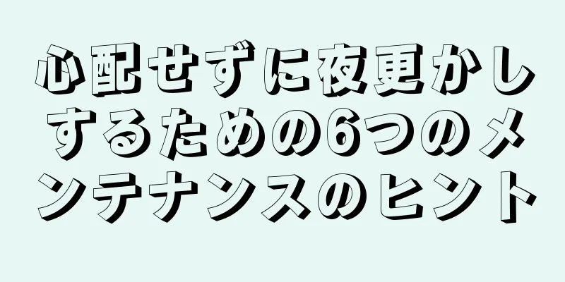 心配せずに夜更かしするための6つのメンテナンスのヒント