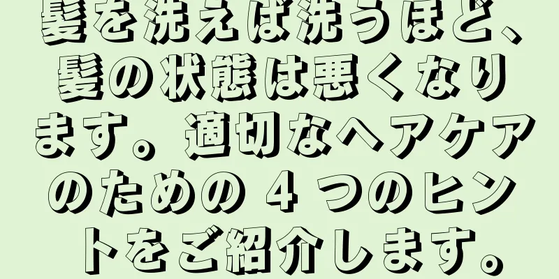 髪を洗えば洗うほど、髪の状態は悪くなります。適切なヘアケアのための 4 つのヒントをご紹介します。