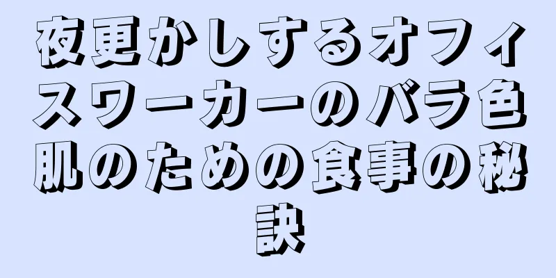 夜更かしするオフィスワーカーのバラ色肌のための食事の秘訣