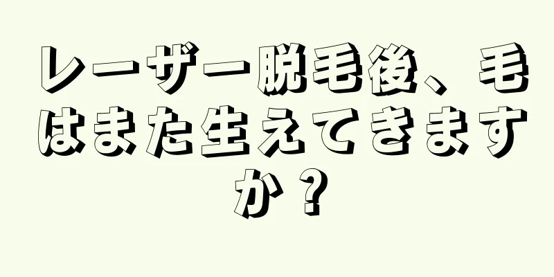 レーザー脱毛後、毛はまた生えてきますか？