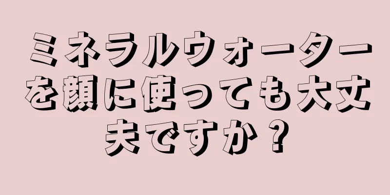 ミネラルウォーターを顔に使っても大丈夫ですか？